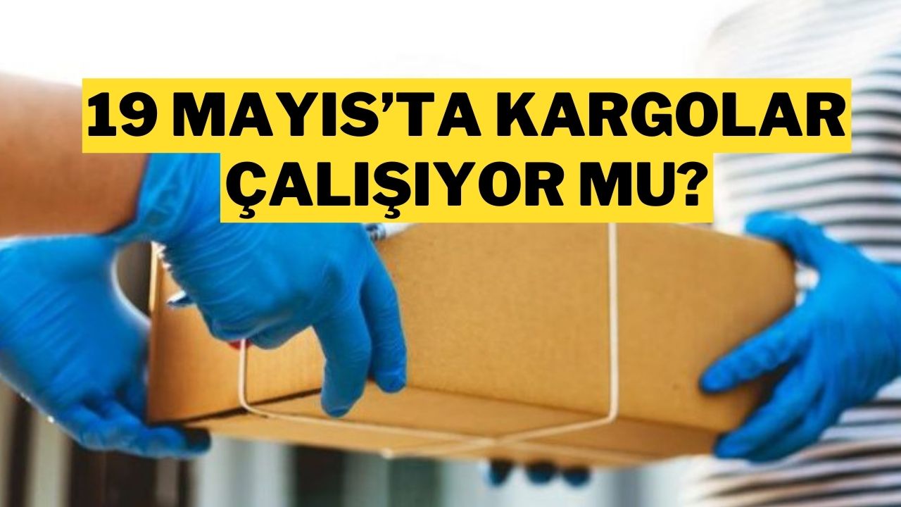 19 Mayıs’ta kargolar çalışıyor mu 2025