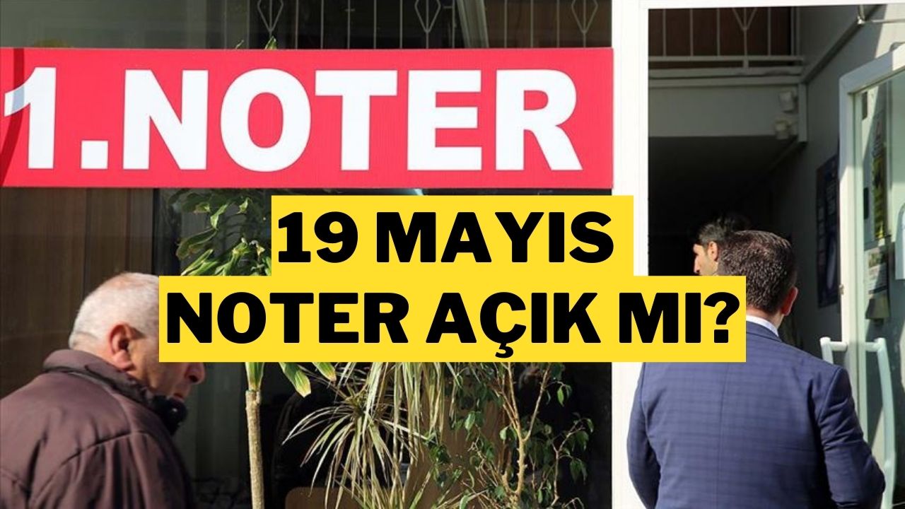 19 Mayıs 2025’te noterler açık mı sorusu