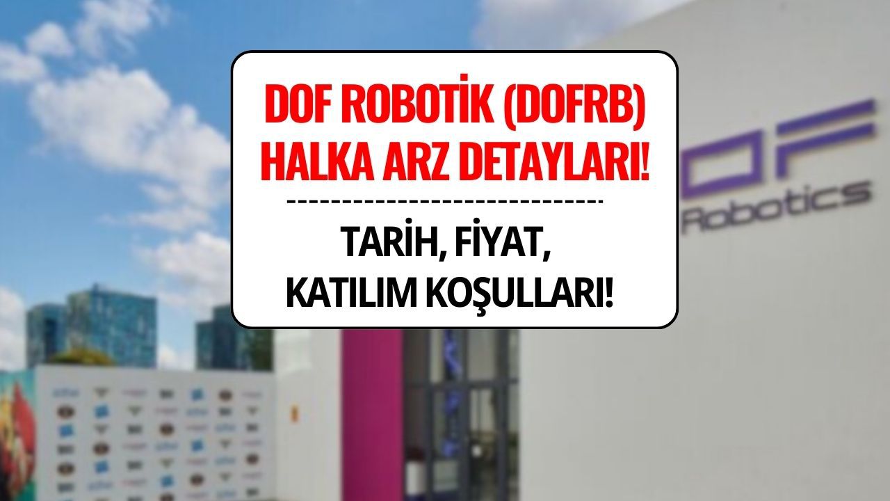 Dof Robotik (DOFRB) Halka Arz Detayları: Talep Toplama Tarihleri, Fiyat ve Katılım Koşulları