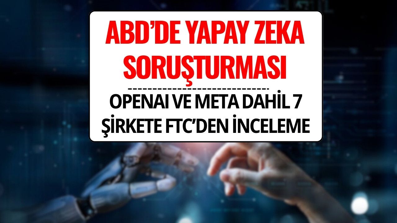 OpenAI, Meta ve xAI Dahil 7 Şirkete ABD’de Yapay Zeka Soruşturması