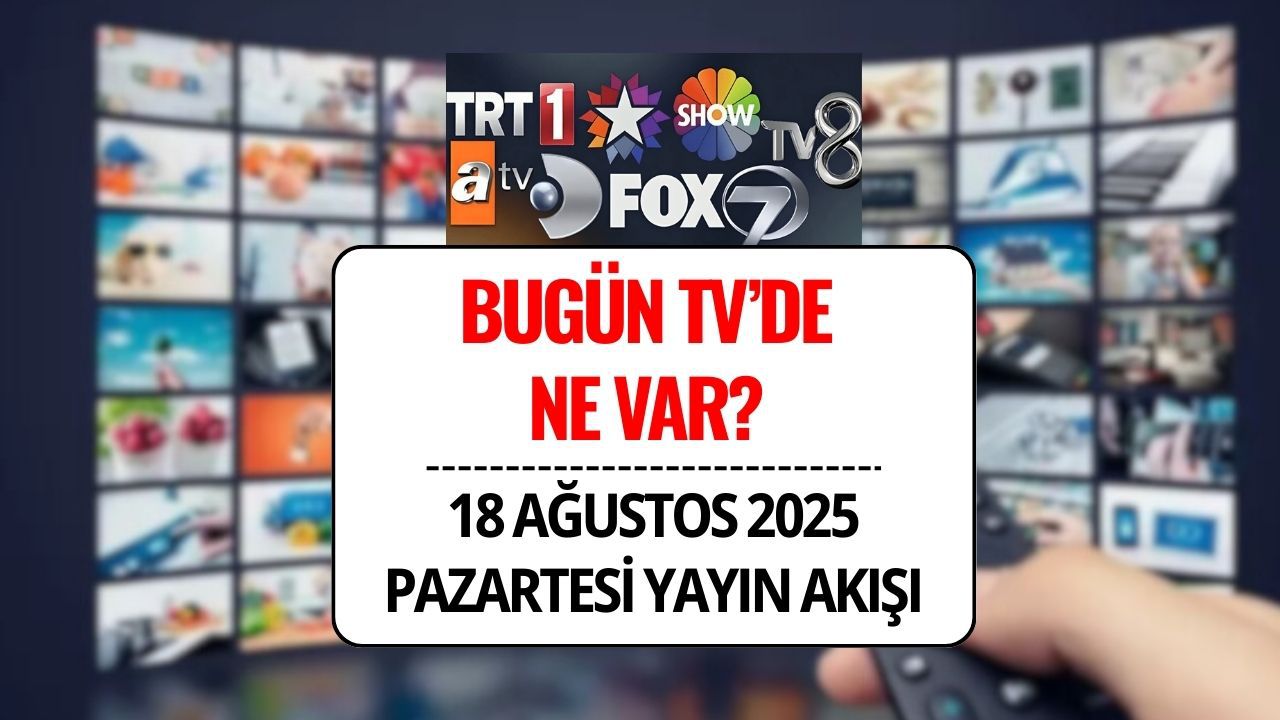 TV Yayın Akışı 18 Ağustos 2025: Bu Akşam TV’de Ne Var? Kanal D, TRT1, ATV, Show, Star, NOW, TV8 Yayın Listesi