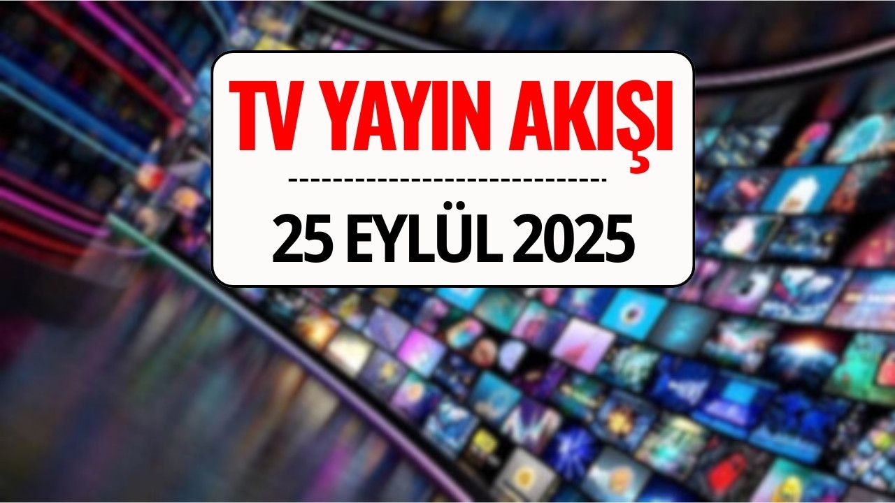 TV Yayın Akışı 25 Eylül 2025: Bu Akşam Kanal D, TRT 1, ATV, Show TV, Star TV, NOW TV, TV8’de Ne Var?