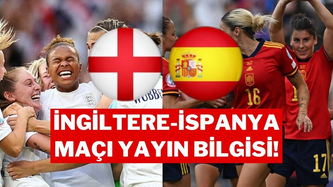 Avrupa Kadınlar Şampiyonası Finali: İngiltere - İspanya Maçı Ne Zaman, Saat Kaçta ve Hangi Kanalda?