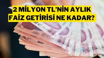 2 Milyon TL’nin Aylık Faiz Getirisi Ne Kadar? Banka Banka Güncel Mevduat Faiz Oranları