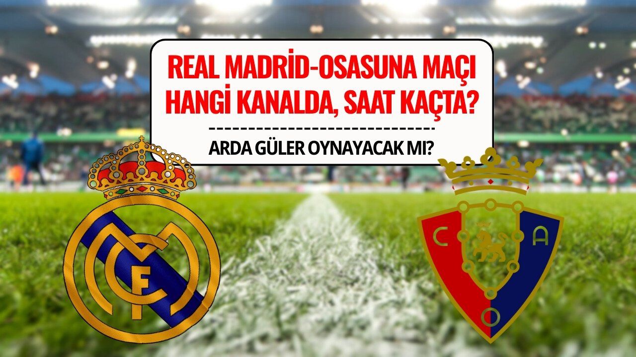 Real Madrid-Osasuna Maçı Ne Zaman, Saat Kaçta, Hangi Kanalda? Arda Güler İlk 11’de Mi?
