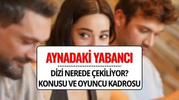 Aynadaki Yabancı Dizisi Konusu ve Oyuncuları | Aynadaki Yabancı Dizisi Nerede Çekiliyor?