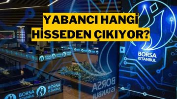 Yabancı Yatırımcı Tercih Değiştirdi: Bu Hisselerden Çıkıyor, Bu Hisselere Giriyor!