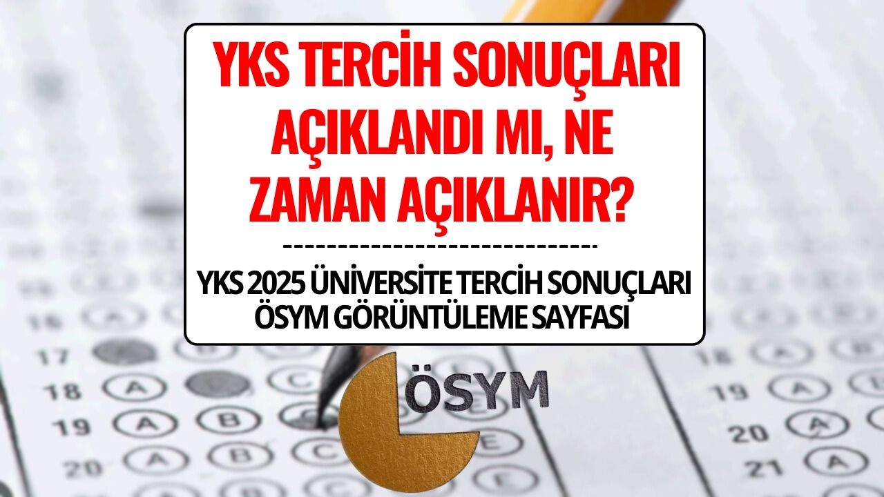 YKS 2025 Tercih Sonuçları Ne Zaman Açıklanacak? Üniversite Tercih ve Yerleştirme Sonuçları Sorgulama Ekranı