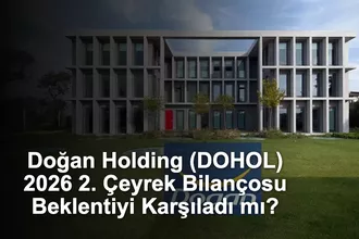 Doğan Holding (DOHOL) 2026 2. Çeyrek Bilançosu Beklentiyi Karşıladı mı?