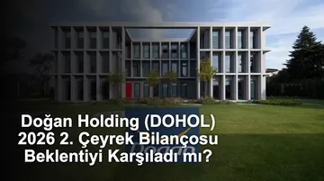 Doğan Holding (DOHOL) 2026 2. Çeyrek Bilançosu Beklentiyi Karşıladı mı?