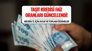 Taşıt Kredisi Faizlerinde Son Tablo: Banka Banka 400 Bin TL’lik Kredi İçin Geri Ödeme Tutarları