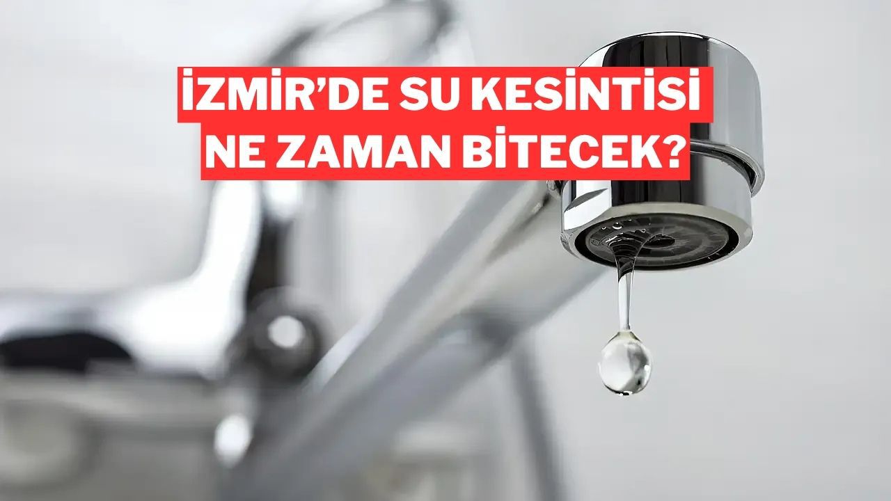İzmir’de Su Kesintisi Ne Zaman Bitecek? Hangi Mahallelerde Su Olmayacak?