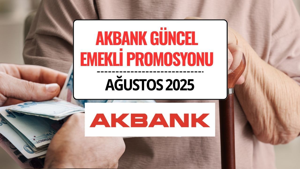 Akbank Emekli Maaş Promosyon Tutarları Ağustos 2025: 17.500 TL’ye Varan Ödeme!