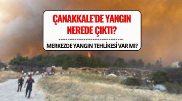 Çanakkale'de Orman Yangını Son Durum: Merkezde Tehlike Var mı?