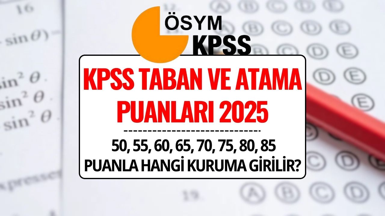 KPSS Taban ve Atama Puanları 2025: 50, 55, 60, 65, 70, 75, 80, 85 Puanla Hangi Kuruma Girilir?