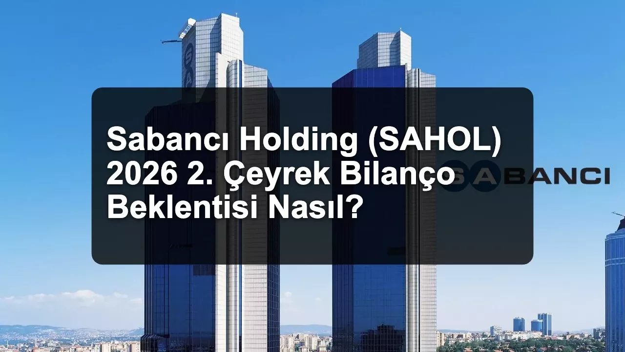 Sabancı Holding (SAHOL) 2026 2. Çeyrek Bilanço Beklentisi Nasıl?