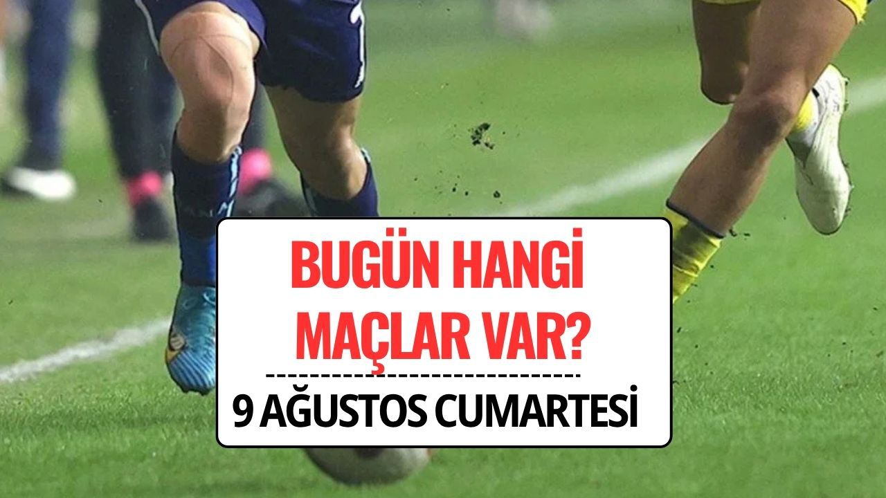 Bugün Hangi Maçlar Var? 9 Ağustos 2025 Cumartesi Maç Programı ve Saatleri