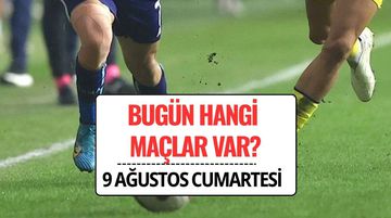 Bugün Hangi Maçlar Var? 9 Ağustos 2025 Cumartesi Maç Programı ve Saatleri