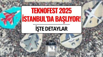 TEKNOFEST 2025 İstanbul Ne Zaman? Dünyanın En Büyük Teknoloji Festivali Başlıyor