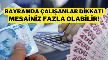 Bayramda Çalışanlar Dikkat! Kim Ne Kadar Mesai Alacak?