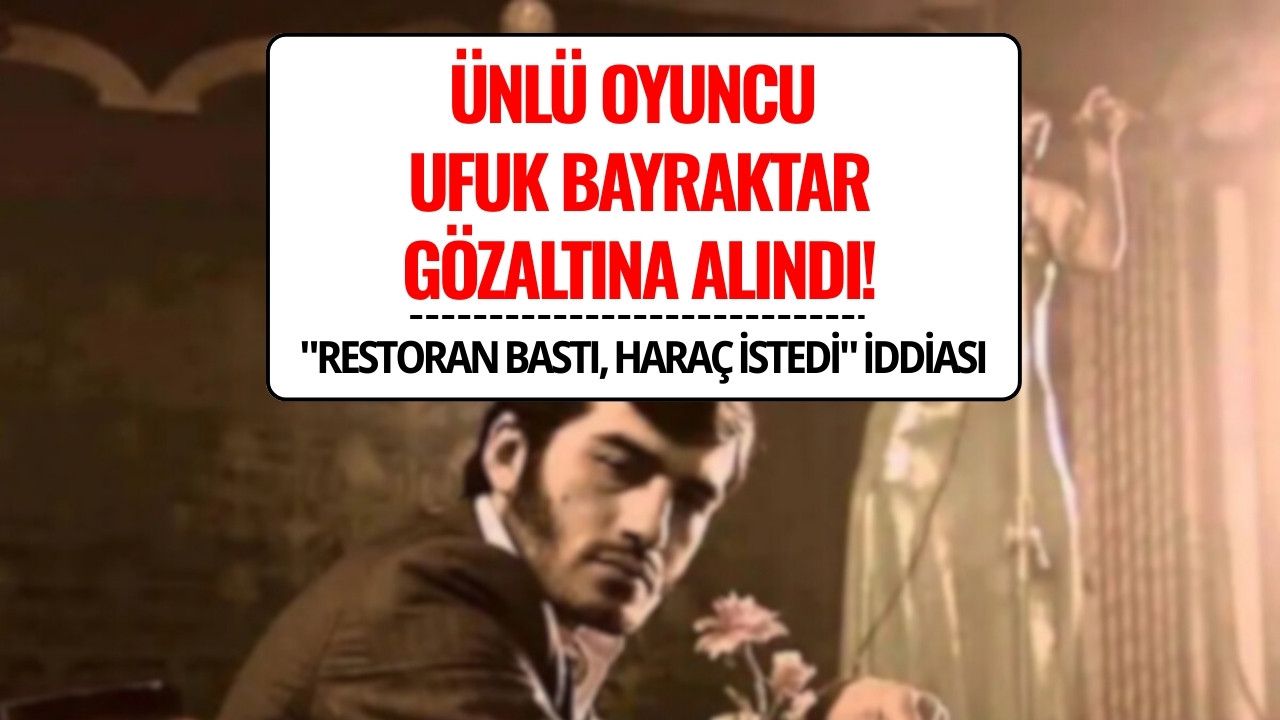 Ezel’in “Ramiz Dayı”sı Ufuk Bayraktar Gözaltına Alındı
