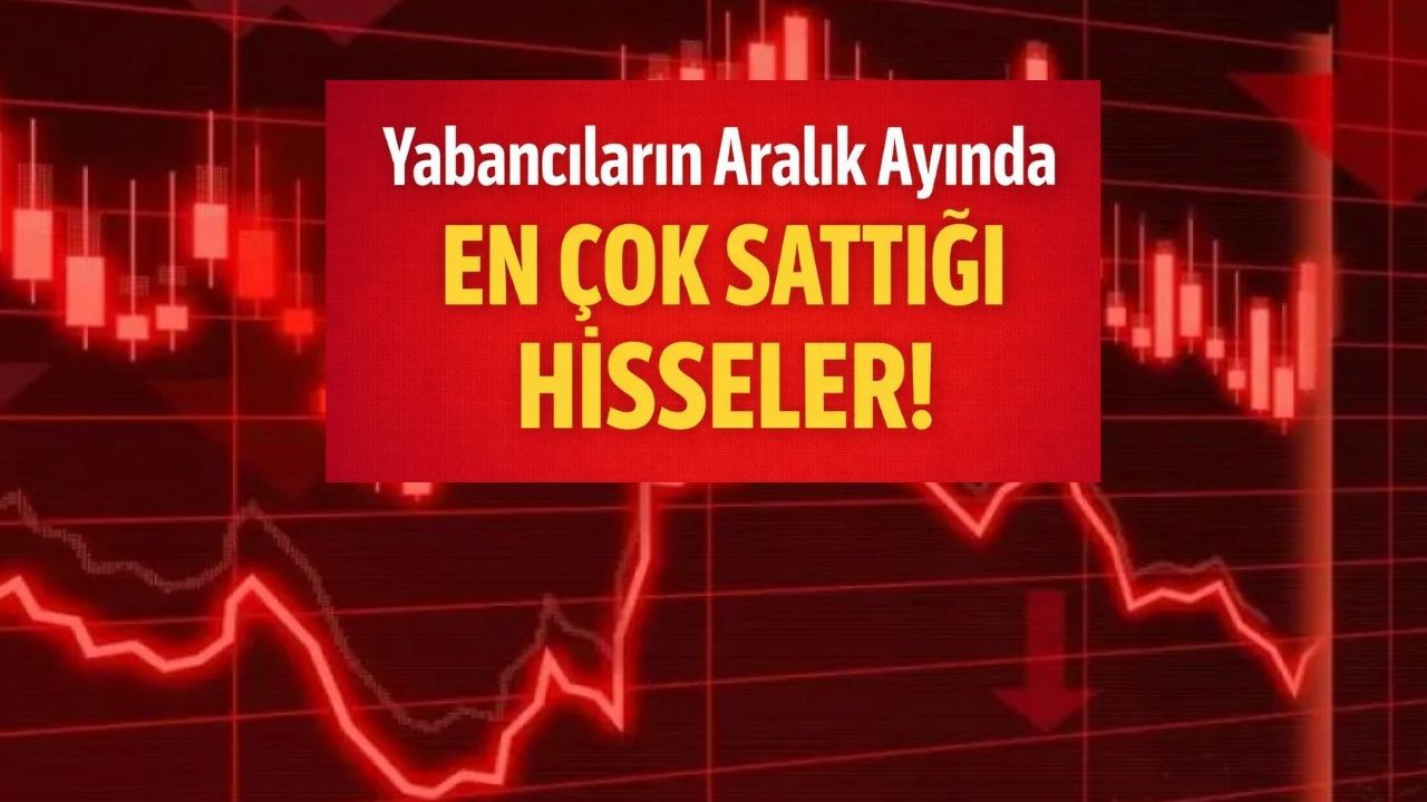 Yabancıların Aralık Ayında En Çok Sattığı 10 Hisse Açıklandı