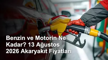 Benzin ve Motorin Ne Kadar? 13 Ağustos 2026 Akaryakıt Fiyatları