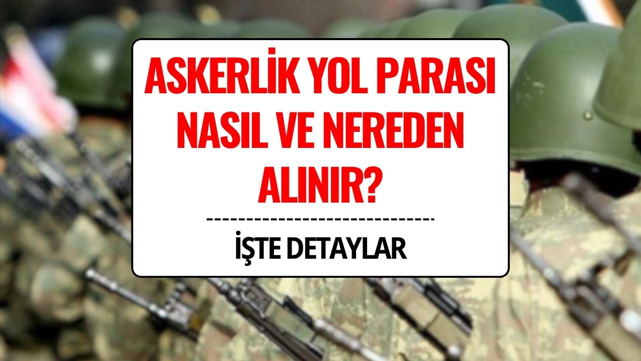 Askerlik Yol Parası Nasıl, Nereden ve Ne Zaman Alınır? 2025 Yol ve İaşe Bedeli Detayları