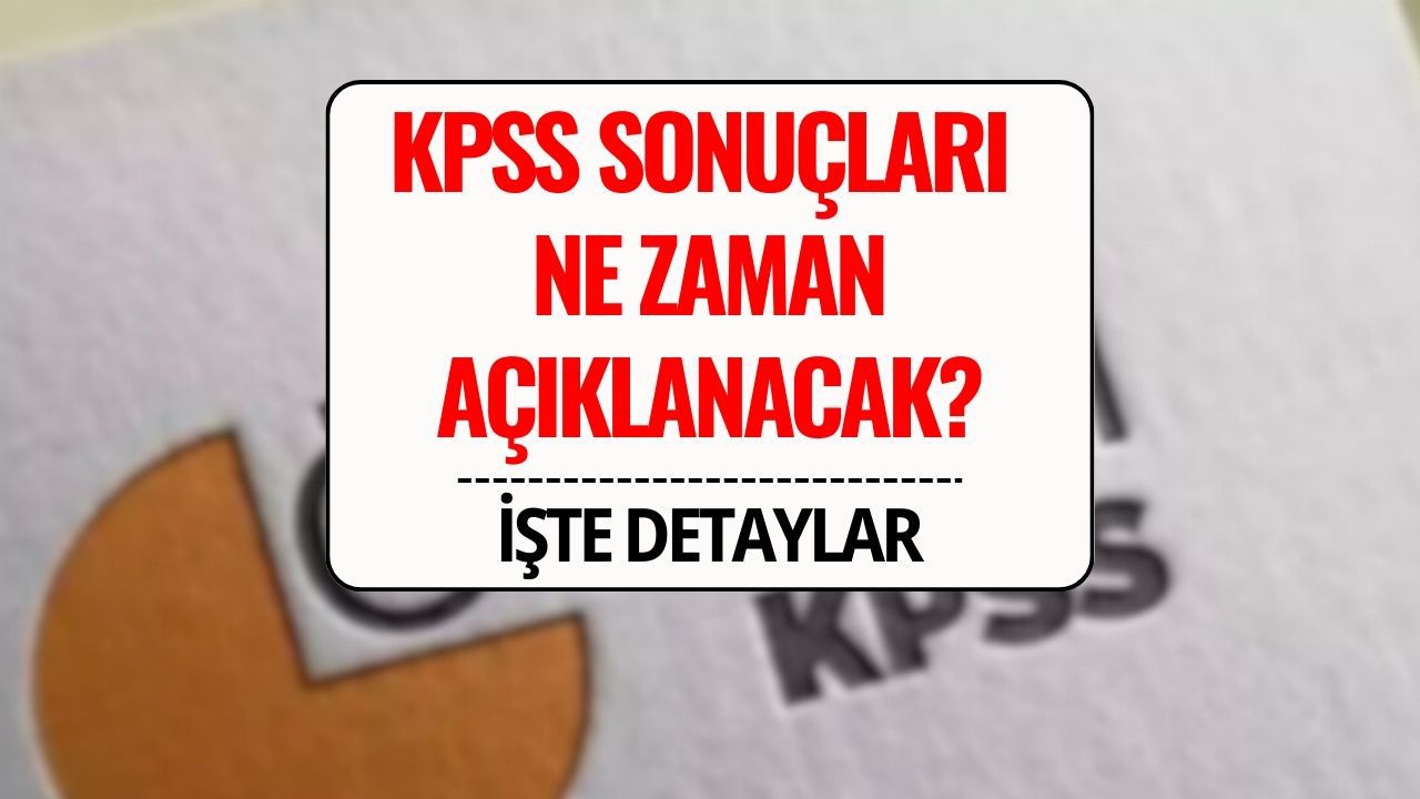 KPSS Sonuçları Ne Zaman Açıklanacak? 2025 KPSS Genel Yetenek ve Genel Kültür Sonuç Tarihi