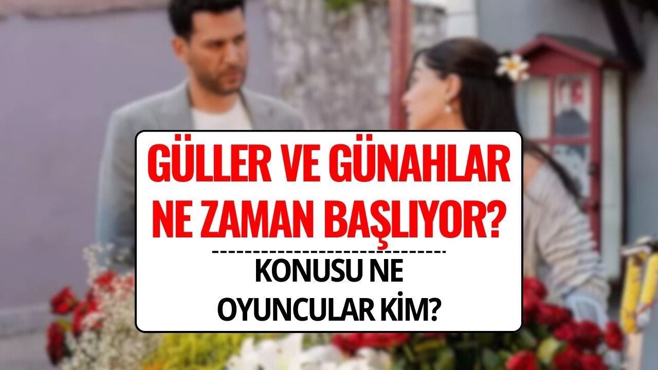 Güller ve Günahlar Ne Zaman Başlıyor? Oyuncu Kadrosu, Karakterleri ve Yayın Tarihi Belli Oldu