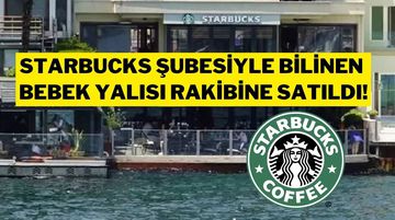Starbucks’ın Bebek Şubesinin Bulunduğu Yalıyı En Büyük Rakibi Aldı!