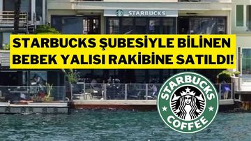 Starbucks’ın Bebek Şubesinin Bulunduğu Yalıyı En Büyük Rakibi Aldı!