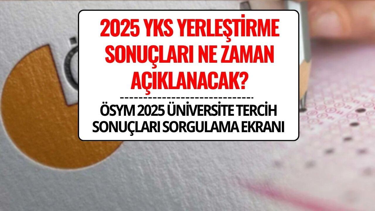 YKS Tercih Sonuçları Ne Zaman Açıklanacak? ÖSYM 2025 Üniversite YKS Yerleştirme Sonuçları Sorgulama Ekranı