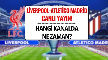 Liverpool-Atletico Madrid Şampiyonlar Ligi Maçı Saat Kaçta, Hangi Kanalda?