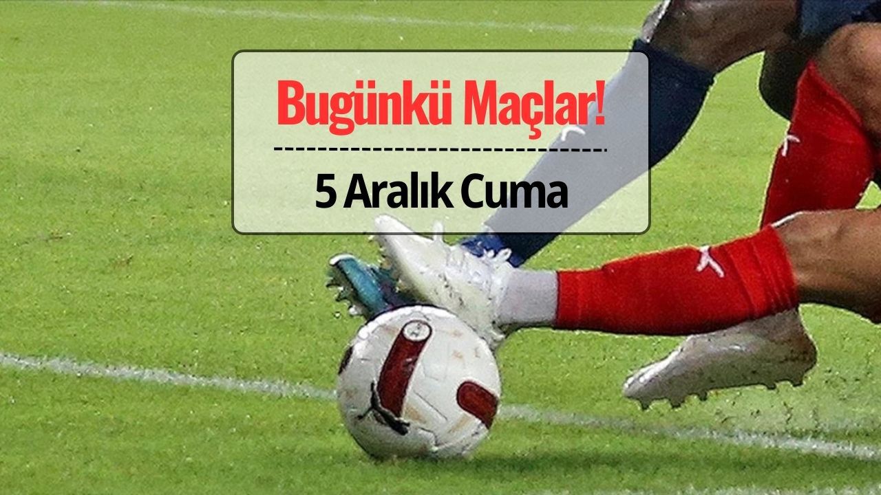 Bugün Hangi Maçlar Var? 5 Aralık 2025 Maç Programı, Saatleri ve Yayıncı Kanallar