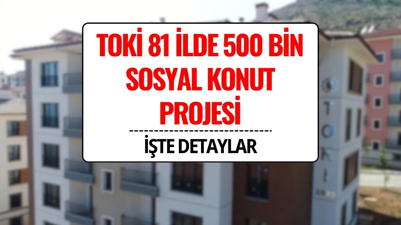 TOKİ 81 İlde 500 Bin Sosyal Konut Projesi Başlıyor! Başvuru Şartları ve Tarihi
