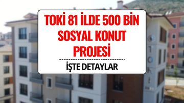 TOKİ 81 İlde 500 Bin Sosyal Konut Projesi Başlıyor! Başvuru Şartları ve Tarihi