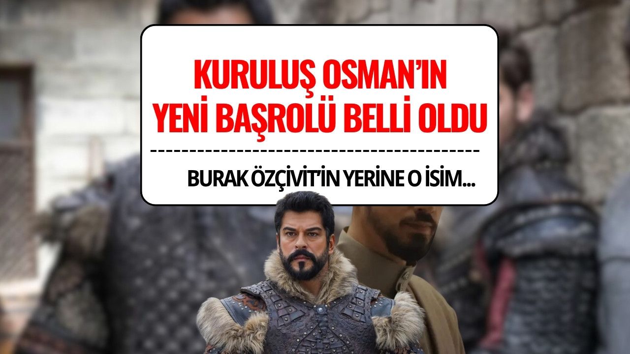 Kuruluş Osman'da Burak Özçivit’in Yerine Kim Gelecek? Yeni Başrol Belli Oldu!