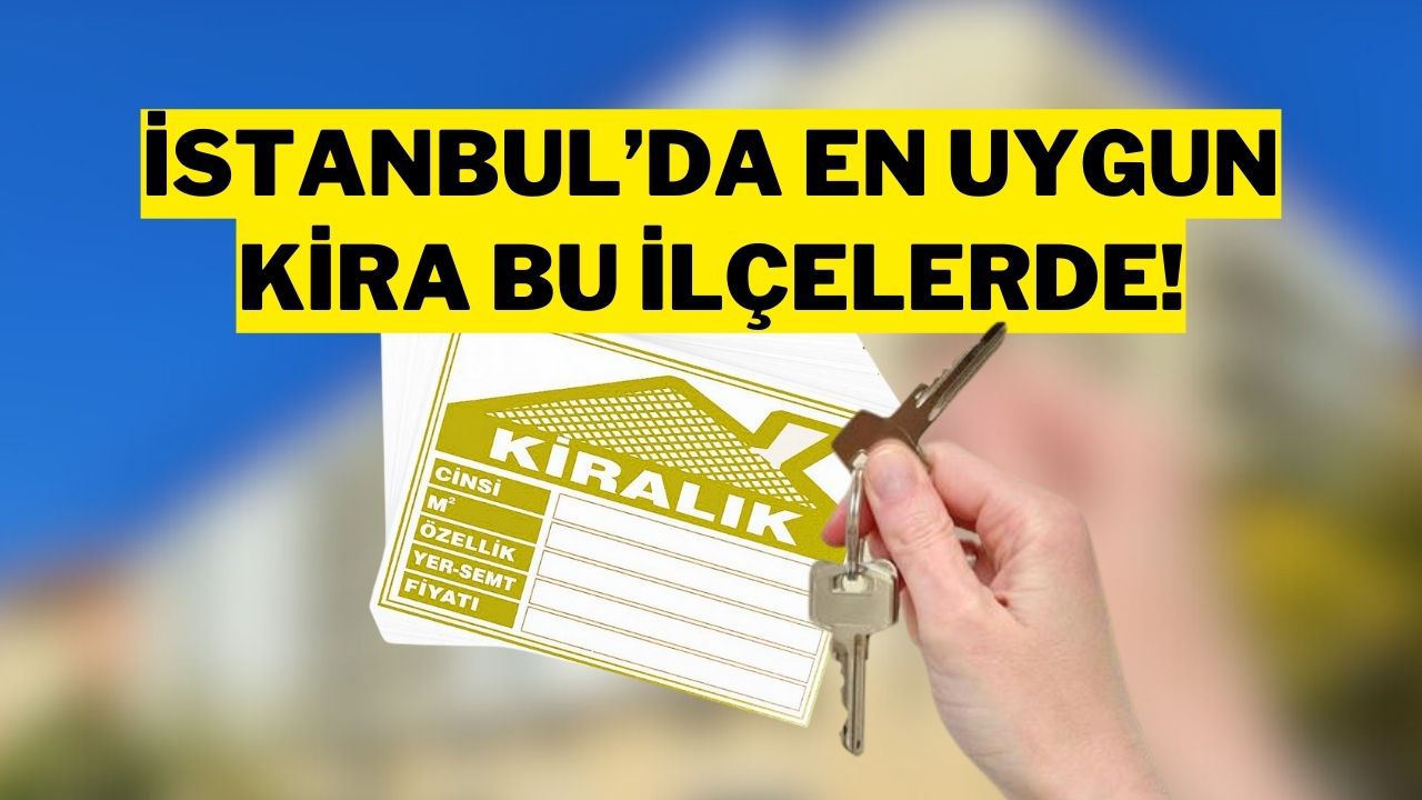 İstanbul’da Kiralık Ev Fiyatlarının En Ucuz Olduğu 20 İlçe Belli Oldu