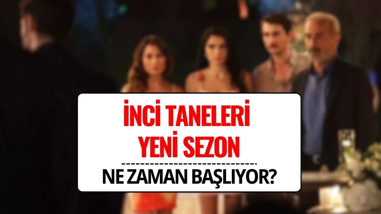 İnci Taneleri Ne Zaman Başlıyor? Yeni Sezon Yayın Tarihi Belli mi, Bu Akşam Var mı?
