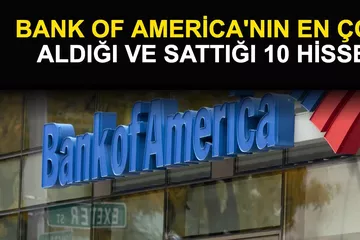 Bank of America Bu Hisseleri Aldı, Bu Hisseleri Sattı