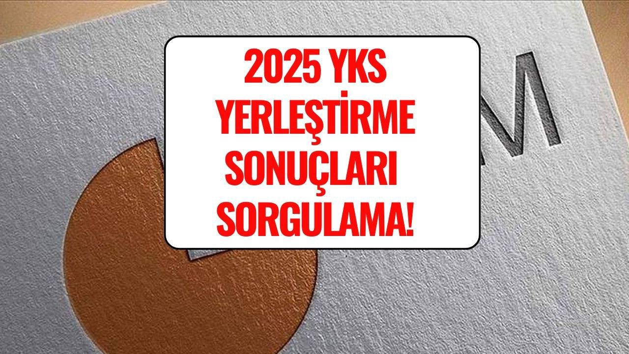 2025 YKS Yerleştirme Sonuçları Açıklandı