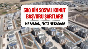 500 Bin Sosyal Konut Projesi Ne Zaman Başlayacak, Başvuru Şartları Neler? 1+1 ve 2+1 Daire Fiyatları, Taksitler Belli Oldu