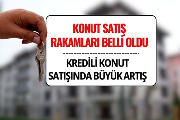 Konut Satış Rakamları Açıklandı: Kredili Konut Satışlarında Sert Artış