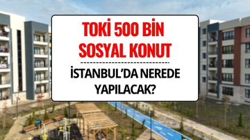 TOKİ 500 Bin Sosyal Konut İstanbul’da Nerede, Hangi İlçelere Yapılacak?