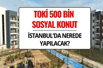 TOKİ 500 Bin Sosyal Konut İstanbul’da Nerede, Hangi İlçelere Yapılacak?