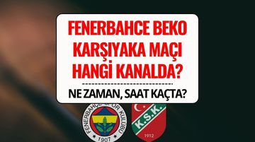 Fenerbahçe Beko - Karşıyaka Canlı İzle: Maç Ne Zaman, Saat Kaçta, Hangi Kanalda Yayınlanacak?