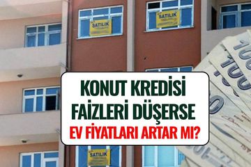 Konut Kredisi Faizleri Düşerse Ev Fiyatları Artar mı? Uzman İsim Yanıtladı