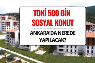 TOKİ 500 Bin Sosyal Konut Ankara’da Nerede, Hangi İlçelere Yapılacak?