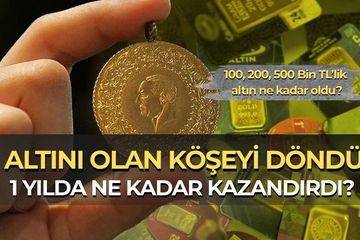 1 Yıl Önce Altın Alan Köşeyi Döndü! 100 Bin, 200 Bin ve 500 Bin TL Bugün Ne Kadar Oldu?